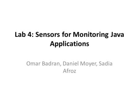 Lab 4: Sensors for Monitoring Java Applications Omar Badran, Daniel Moyer, Sadia Afroz.