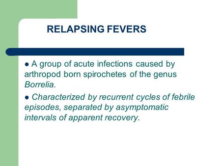 RELAPSING FEVERS A group of acute infections caused by arthropod born spirochetes of the genus Borrelia. Characterized by recurrent cycles of febrile.