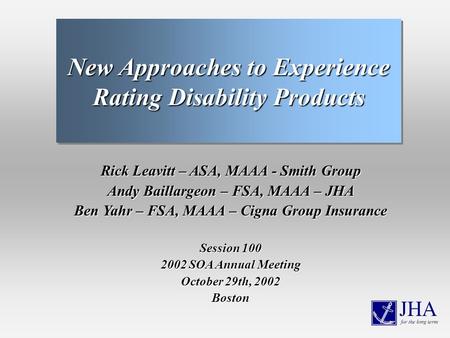 Rick Leavitt – ASA, MAAA - Smith Group Andy Baillargeon – FSA, MAAA – JHA Ben Yahr – FSA, MAAA – Cigna Group Insurance Session 100 2002 SOA Annual Meeting.