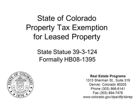 State of Colorado Property Tax Exemption for Leased Property State Statue 39-3-124 Formally HB08-1395 Real Estate Programs 1313 Sherman St., Suite 319.