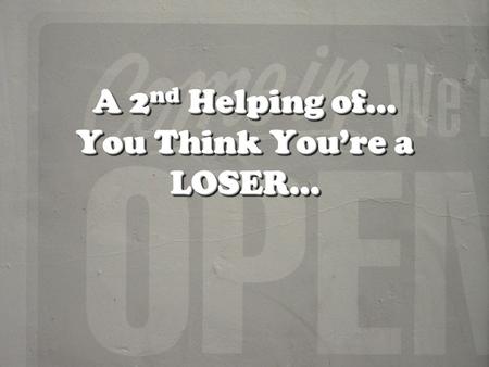 A 2 nd Helping of… You Think Youre a LOSER…. Heres a 2 nd helping of some losers who hit it big after some persistence. We all mess up.