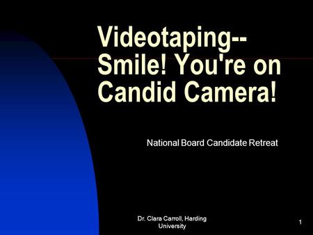 Dr. Clara Carroll, Harding University 1 Videotaping-- Smile! You're on Candid Camera! National Board Candidate Retreat.