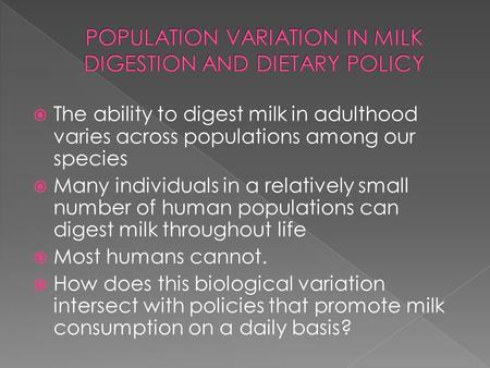 The ability to digest milk in adulthood varies across populations among our species Many individuals in a relatively small number of human populations.