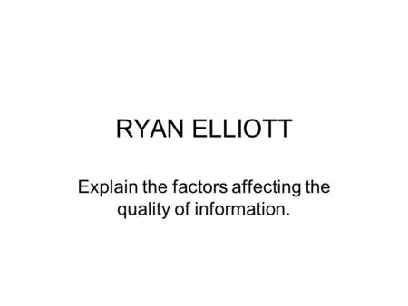 RYAN ELLIOTT Explain the factors affecting the quality of information.