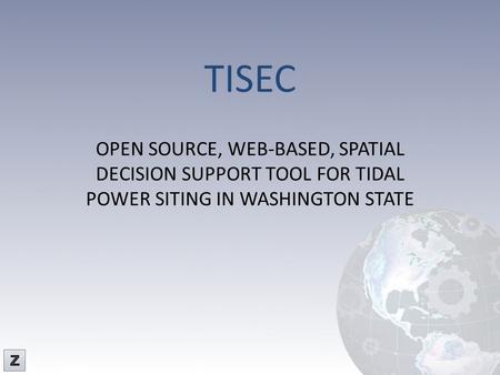 TISEC OPEN SOURCE, WEB-BASED, SPATIAL DECISION SUPPORT TOOL FOR TIDAL POWER SITING IN WASHINGTON STATE Z-Pulley Inc.