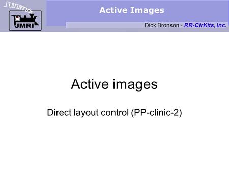 Active Images Active images Direct layout control (PP-clinic-2) Dick Bronson - RR-CirKits, Inc.
