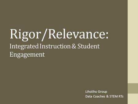 Rigor/Relevance: Integrated Instruction & Student Engagement Liholiho Group Data Coaches & STEM RTs.