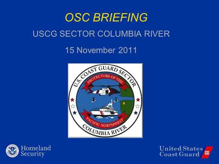United States Coast Guard OSC BRIEFING USCG SECTOR COLUMBIA RIVER 15 November 2011.