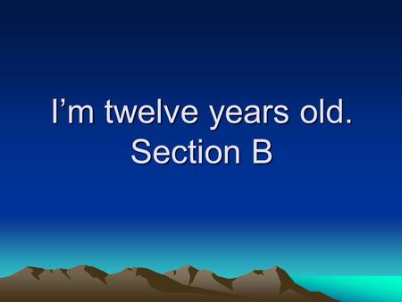 I’m twelve years old. Section B