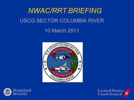 United States Coast Guard NWAC/RRT BRIEFING USCG SECTOR COLUMBIA RIVER 10 March 2011.