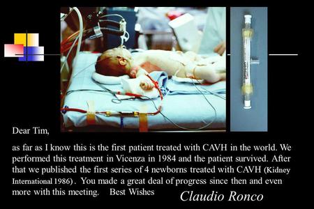 Dear Tim, as far as I know this is the first patient treated with CAVH in the world. We performed this treatment in Vicenza in 1984 and the patient survived.