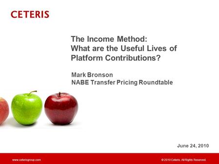 © 2010 Ceteris. All Rights Reserved. www.ceterisgroup.com Mark Bronson NABE Transfer Pricing Roundtable The Income Method: What are the Useful Lives of.
