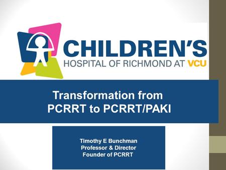 Transformation from PCRRT to PCRRT/PAKI Timothy E Bunchman Professor & Director Founder of PCRRT.