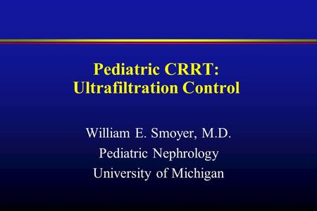 Pediatric CRRT: Ultrafiltration Control William E. Smoyer, M.D. Pediatric Nephrology University of Michigan.