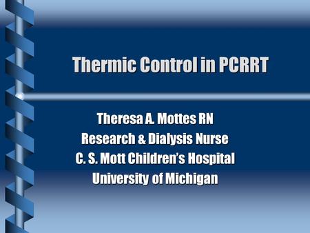 Thermic Control in PCRRT Theresa A. Mottes RN Research & Dialysis Nurse C. S. Mott Childrens Hospital University of Michigan.