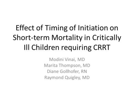Effect of Timing of Initiation on Short-term Mortality in Critically Ill Children requiring CRRT Modini Vinai, MD Marita Thompson, MD Diane Gollhofer,