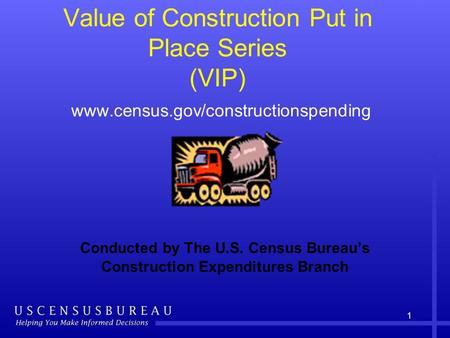 1 Value of Construction Put in Place Series (VIP) www.census.gov/constructionspending Conducted by The U.S. Census Bureaus Construction Expenditures Branch.