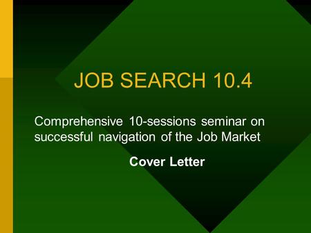 JOB SEARCH 10.4 Comprehensive 10-sessions seminar on successful navigation of the Job Market Cover Letter.