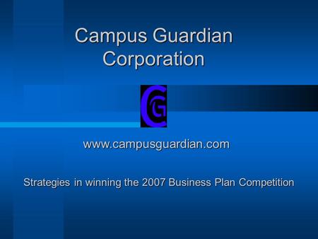 Campus Guardian Corporation www.campusguardian.com Strategies in winning the 2007 Business Plan Competition.