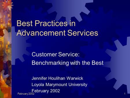 February 20021 Best Practices in Advancement Services Customer Service: Benchmarking with the Best Jennifer Houlihan Warwick Loyola Marymount University.