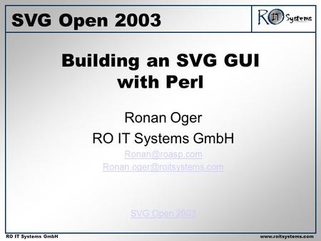 Copyright 2001 RO IT Systems GmbH RO IT Systems GmbHwww.roitsystems.com Building an SVG GUI with Perl Ronan Oger RO IT Systems GmbH