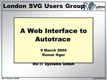 Copyright 2001 RO IT Systems GmbH RO IT Systems GmbHwww.roitsystem s.com A Web Interface to Autotrace 9 March 2004 Ronan Oger RO IT Systems GmbH London.