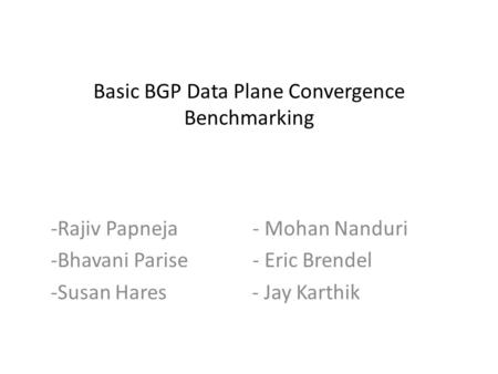 Basic BGP Data Plane Convergence Benchmarking -Rajiv Papneja - Mohan Nanduri -Bhavani Parise - Eric Brendel -Susan Hares - Jay Karthik.