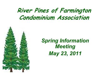 Spring Information Meeting May 23, 2011 River Pines of Farmington Condominium Association.