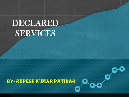 DECLARED SERVICES BY- Rupesh Kumar Patidar. Services has been defined to include Declared services. Declared Services are defined under Section 65B (22)