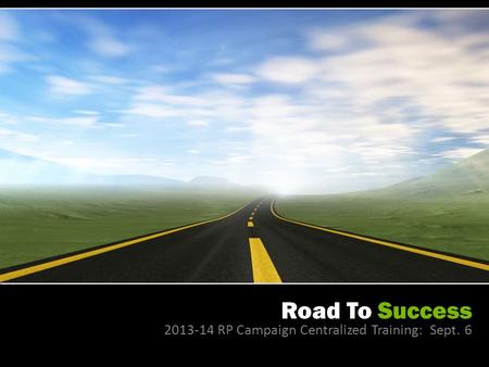 Road To Success 2013-14 RP Campaign Centralized Training: Sept. 6.