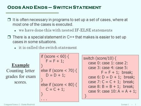 Lecture 1 -- 1Computer Science I - Martin Hardwick Odds And Ends – Switch Statement rIt is often necessary in programs to set up a set of cases, where.