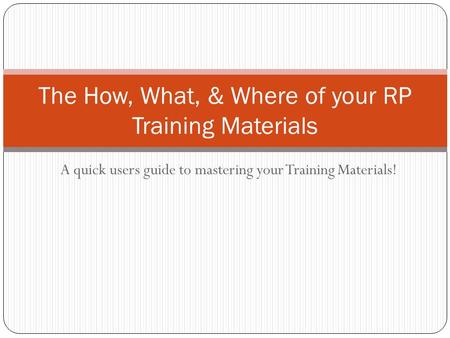 A quick users guide to mastering your Training Materials! The How, What, & Where of your RP Training Materials.