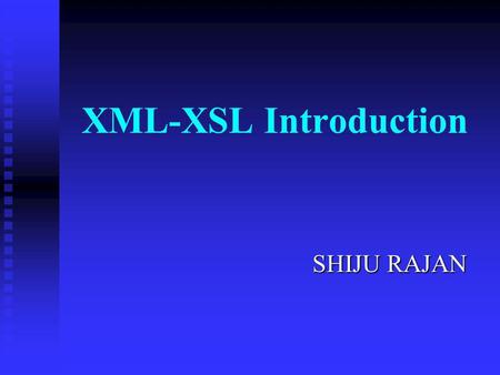 XML-XSL Introduction SHIJU RAJAN SHIJU RAJAN Outline Brief Overview Brief Overview What is XML? What is XML? Well Formed XML Well Formed XML Tag Name.