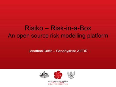 Risiko – Risk-in-a-Box An open source risk modelling platform Jonathan Griffin – Geophysicist, AIFDR.