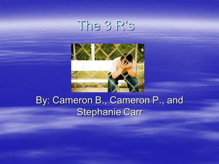 The 3 Rs By: Cameron B., Cameron P., and Stephanie Carr.