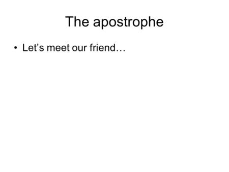 The apostrophe Lets meet our friend…. The apostrophe Let s meet our friend… The humble apostrophe.