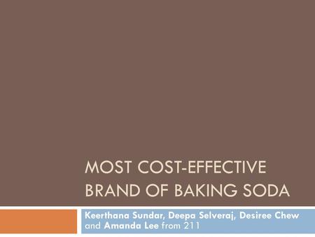 MOST COST-EFFECTIVE BRAND OF BAKING SODA Keerthana Sundar, Deepa Selveraj, Desiree Chew and Amanda Lee from 211.
