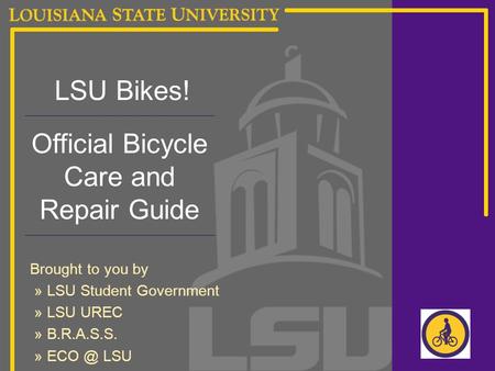 LSU Bikes! Official Bicycle Care and Repair Guide Brought to you by » LSU Student Government » LSU UREC » B.R.A.S.S. » LSU.