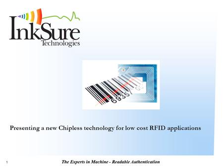 The Experts in Machine - Readable Authentication 1 Presenting a new Chipless technology for low cost RFID applications.