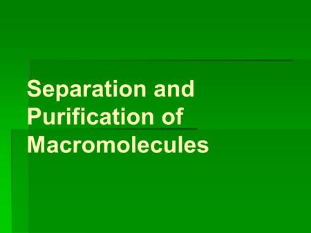 Separation and Purification of Macromolecules. Why? Molecules each have specific features: Mass Charge Hyrdopathicity.
