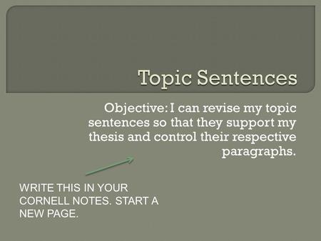 Objective: I can revise my topic sentences so that they support my thesis and control their respective paragraphs. WRITE THIS IN YOUR CORNELL NOTES. START.
