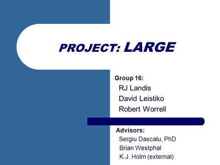 PROJECT: LARGE Group 16: RJ Landis David Leistiko Robert Worrell Advisors: Sergiu Dascalu, PhD Brian Westphal K.J. Holm (external)