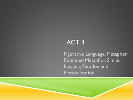 Act ii Figurative Language: Metaphor, Extended Metaphor, Simile, Imagery, Paradox and Personification.