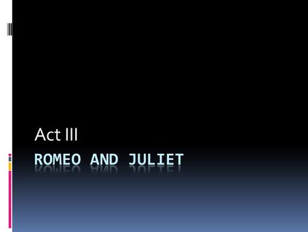 Act III Romeo and Juliet.
