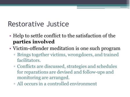 Restorative Justice Help to settle conflict to the satisfaction of the parties involved Victim-offender meditation is one such program Brings together.