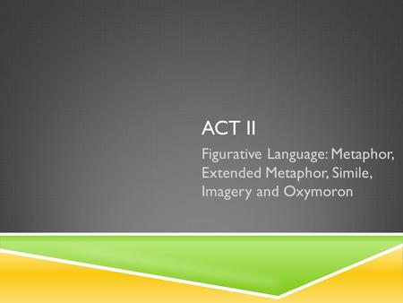 Act ii Figurative Language: Metaphor, Extended Metaphor, Simile, Imagery and Oxymoron.
