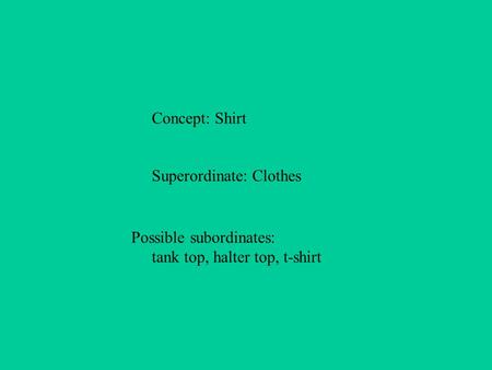 Concept: Shirt Superordinate: Clothes Possible subordinates: tank top, halter top, t-shirt.