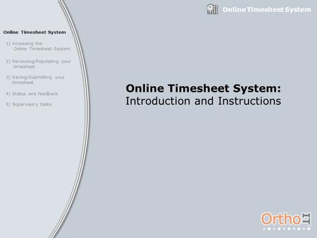 Online Timesheet System 1) Accessing the Online Timesheet System 2) Reviewing/Populating your timesheet 3) Saving/Submitting your timesheet 4) Status and.