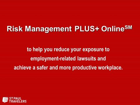 Risk Management PLUS+ Online SM to help you reduce your exposure to employment-related lawsuits and achieve a safer and more productive workplace.