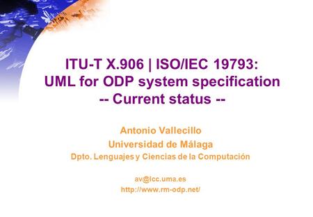 ITU-T X.906 | ISO/IEC 19793: UML for ODP system specification -- Current status -- Antonio Vallecillo Universidad de Málaga Dpto. Lenguajes y Ciencias.